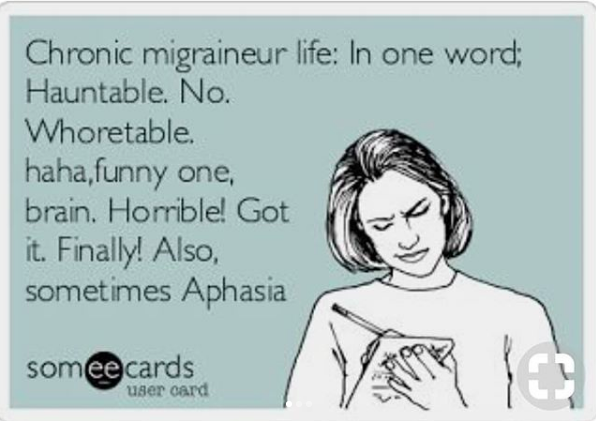 chronic migraineur life in one word... hauntable. no. whoretable. haha, funny one, brain. horrible! got it, finally! also, also, sometimes aphasia