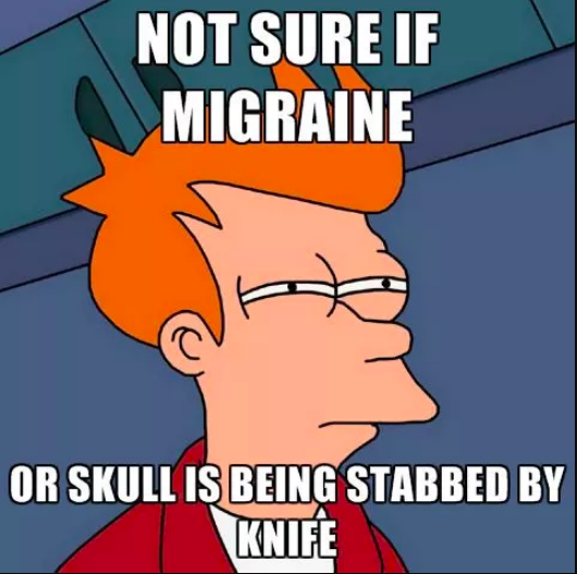 not sure if migraine, or skull is being stabbed by knife