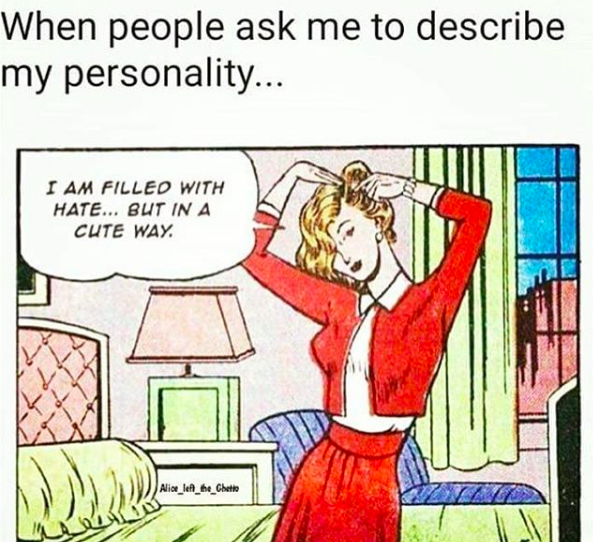 when people ask me to describe my personality... I am filled with hate... but in a cute way