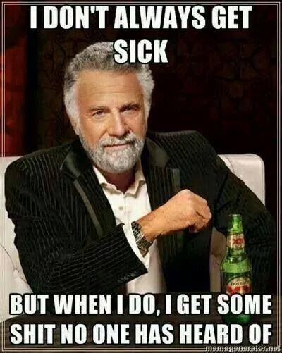 I don't always get sick, but when I do, I get some sh*t someone's never heard of"