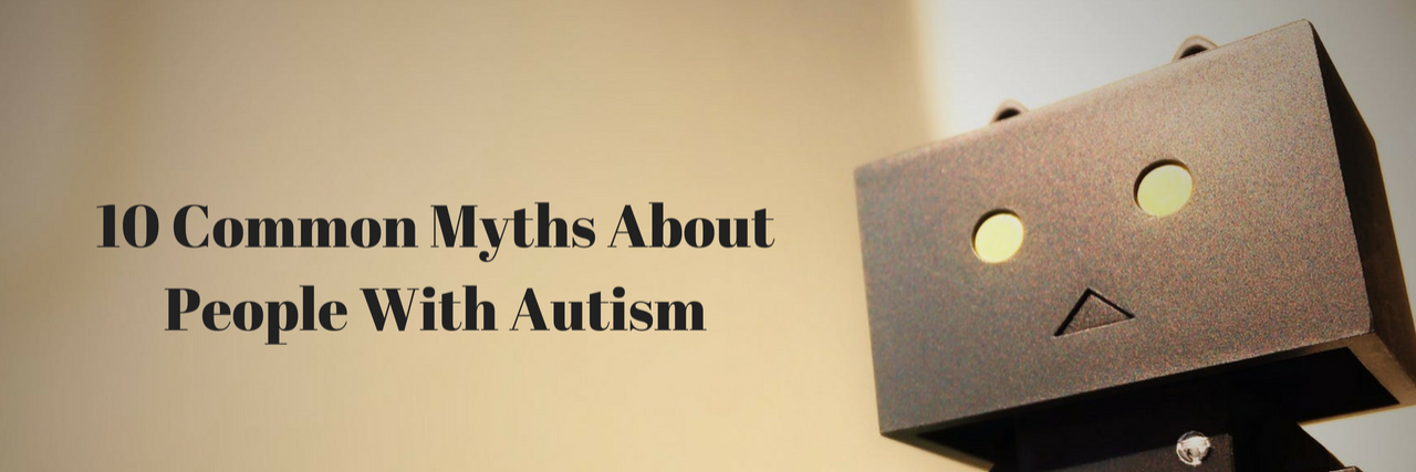 Common Myths About People With Autism 10 Common Myths About People With Autism