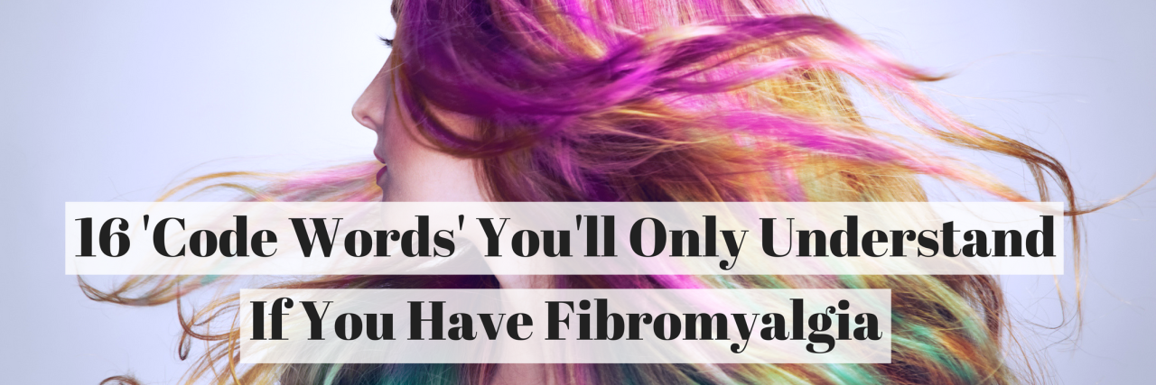 16 'Code Words' Only People With Fibromyalgia Will Understand 16 'Code Words' You'll Only Understand If You Have Fibromyalgia