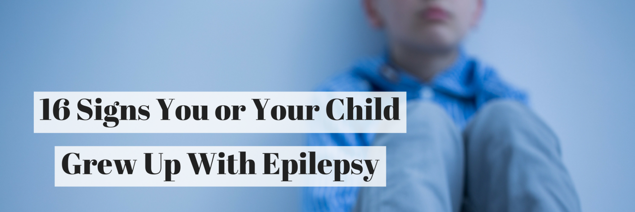 16 Signs You or Your Child Grew Up With Epilepsy 16 Signs You or Your Child Grew Up With Epilepsy