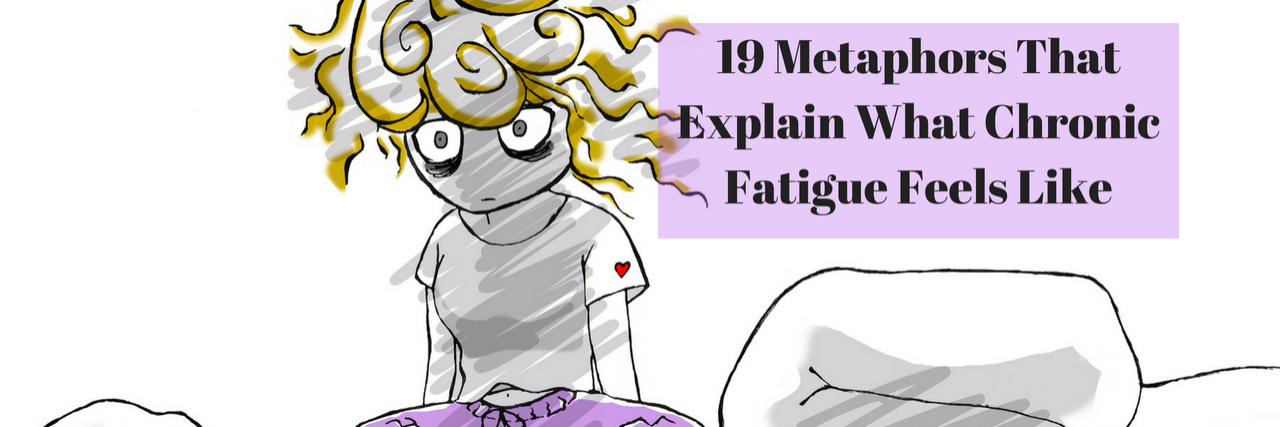 19 Metaphors That Describe What Chronic Fatigue Feels Like 19 Metaphors That Explain What Chronic Fatigue Feels Like
