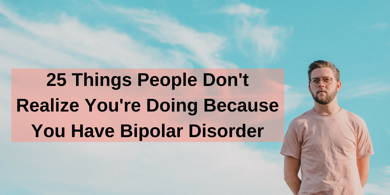 What People Dont Realize Youre Doing Because Of Bipolar 3607