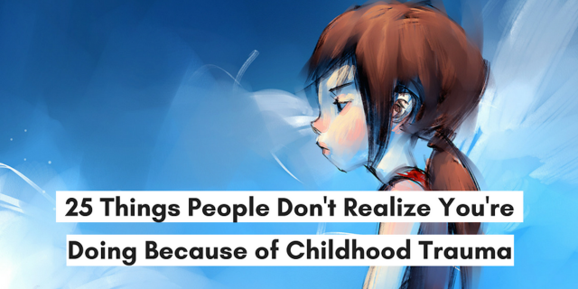 25 Things People Don't Realize You're Doing Because of Childhood Trauma