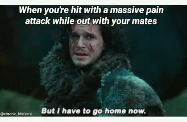 when you're hit with a massive pain attack while out with your mates: But I have to go home now