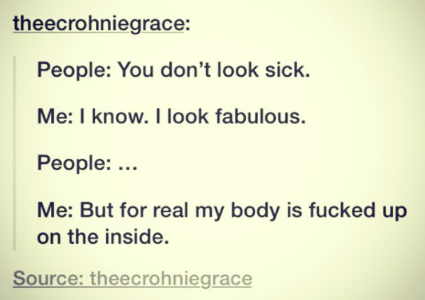 people: you don't look sick. me: I know. I look fabulous. people: .... me: but for real my body is fucked up on the inside.