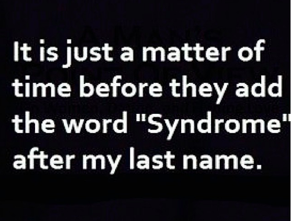 it is just a matter of time before they add the word "syndrome" after my last name