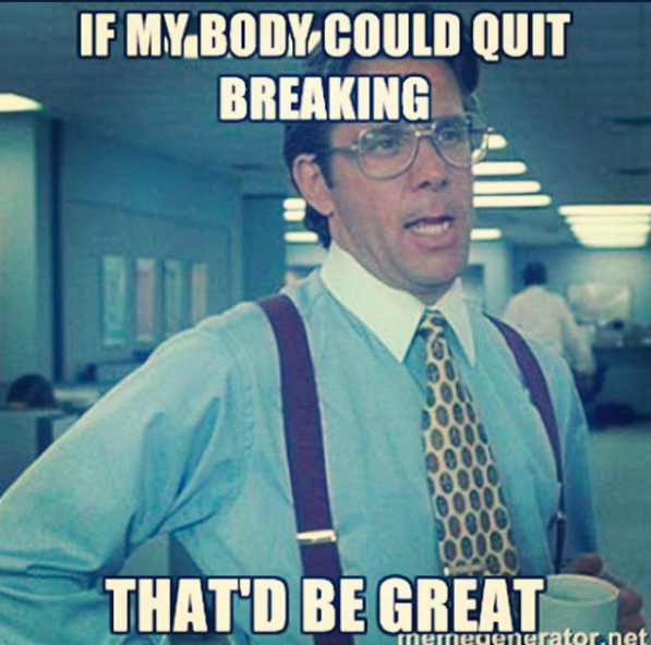 if my body could quit breaking, that'd be great