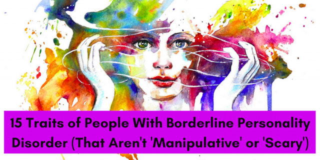 15 Traits of People With Borderline Personality Disorder (That Aren't 'Manipulative' or 'Scary')