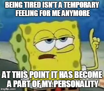 being tired isn't a temporary feeling for me anymore. at this point it has become a part of my personality