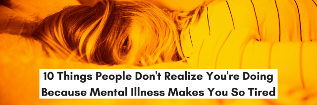 10 Things People Don't Realize You're Doing Because Mental Illness Makes You So Tired