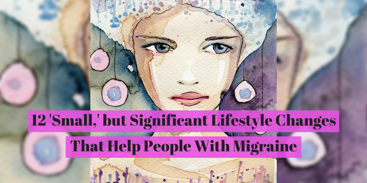 12 'Small,' but Significant Lifestyle Changes That Help With Migraine