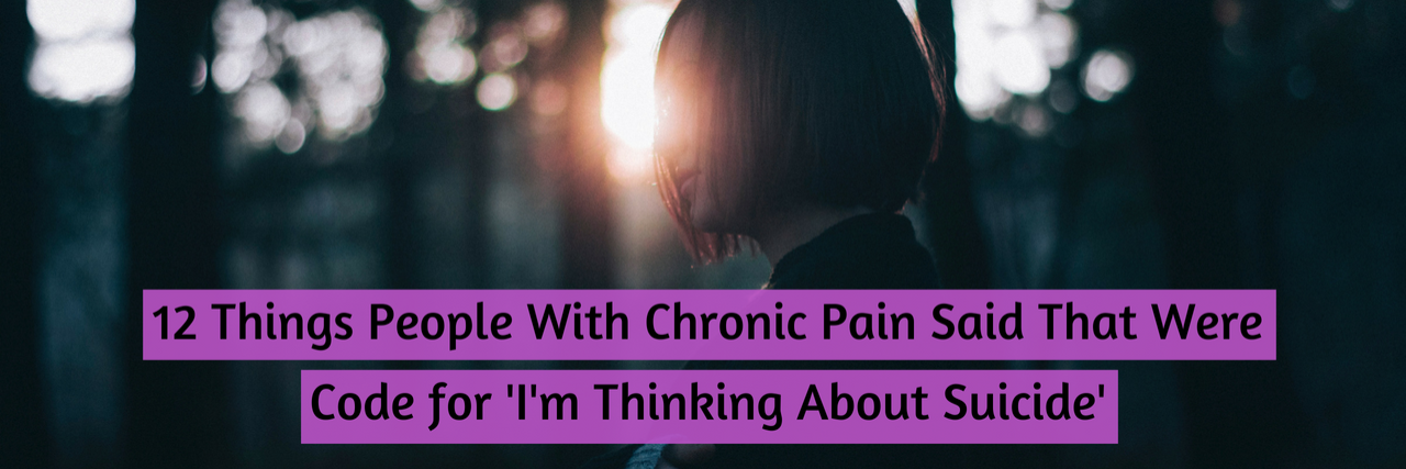 12 Things People With Chronic Pain Said That Meant 'I'm Suicidal'