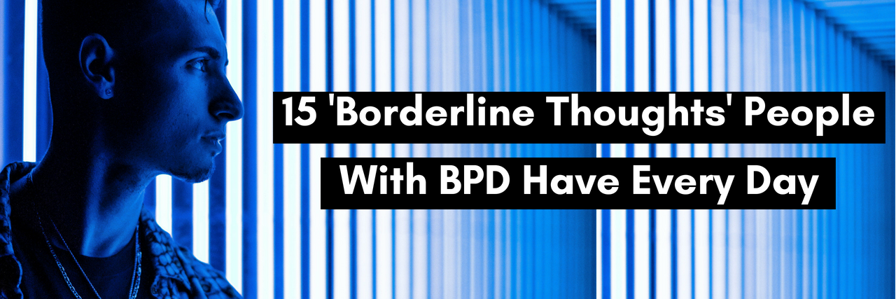 15 'Borderline Thoughts' People With BPD Have Every Day 15 'Borderline Thoughts' People With BPD Have Every Day