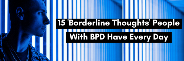 15 'Borderline Thoughts' People With BPD Have Every Day