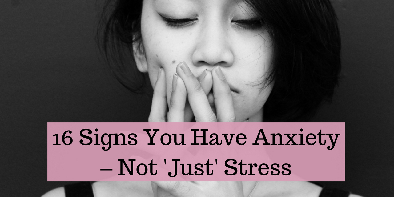 16 Signs You Have Anxiety – Not 'Just' Stress