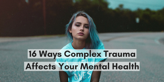 16 Ways Complex Trauma Affects Your Mental Health