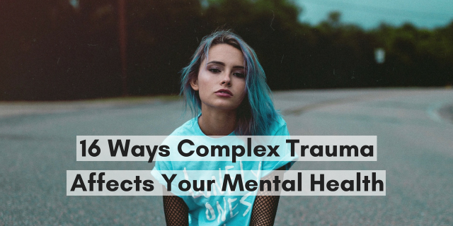 16 Ways Complex Trauma Affects Your Mental Health 16 Ways Complex Trauma Affects Your Mental Health