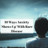 10 Ways Anxiety 'Shows Up' With Rare Disease