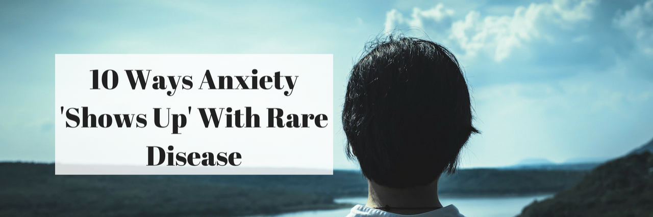 List of Ways Anxiety Shows Up Because of Rare Disease 10 Ways Anxiety 'Shows Up' With Rare Disease