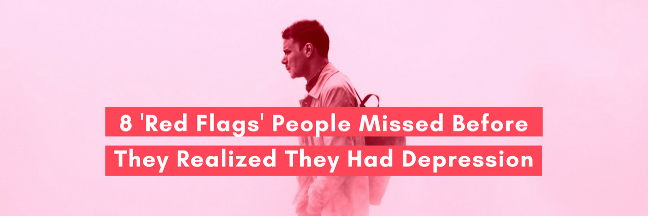 8 'Red Flags' People Missed Before They Realized They Had Depression 8 'Red Flags' People Missed Before They Realized They Had Depression