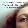 13 'Harmless' Comments That Actually Hurt People With Bipolar Disorder