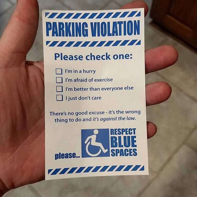 Parking violation, please check one: I'm ina . hurry. I'm afraid of exercise. I'm better than everyone else. I just don't care. There is no good excuse, it's the wrong thing to do. Respect blue spaces.