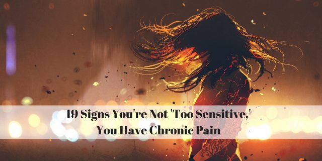 19 Signs You're Not 'Too Sensitive,' You Have Chronic Pain