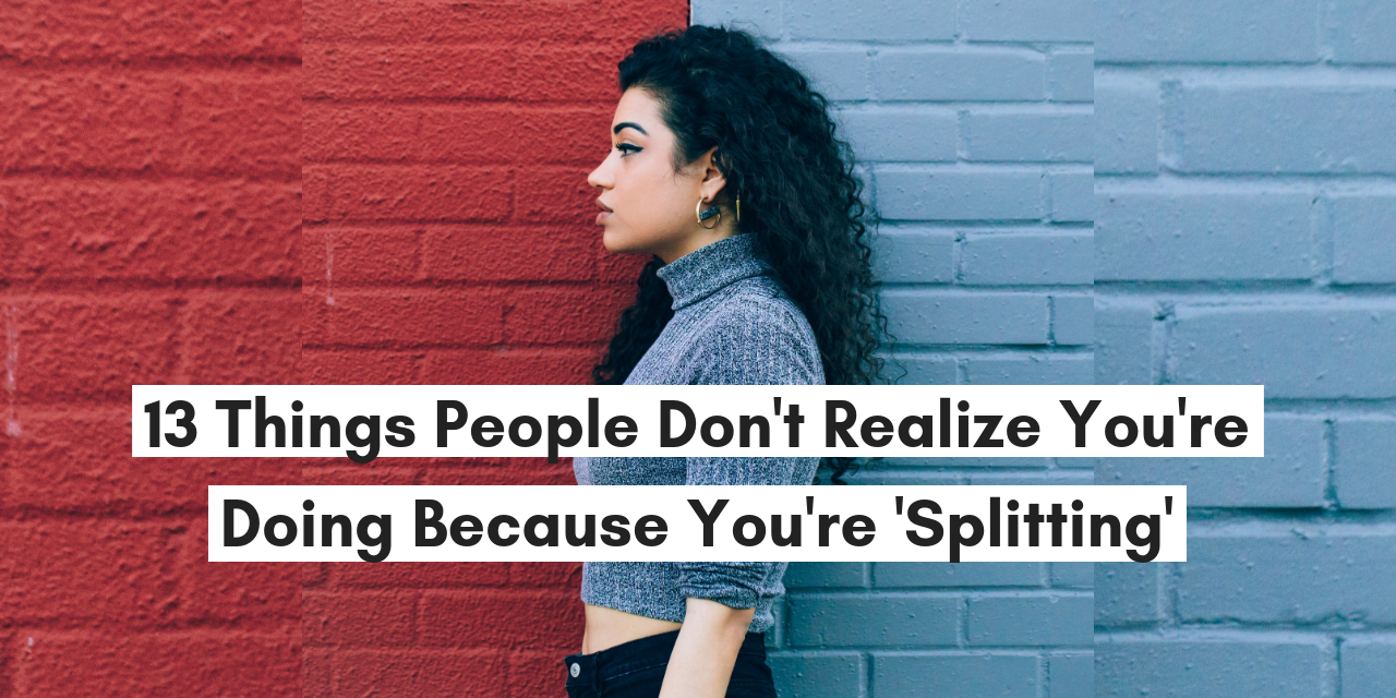 13 Things People Dont Realize Youre Doing Because Youre Splitting