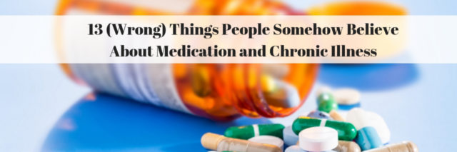 13 (Wrong) Things People Somehow Believe About Medication and Chronic Illness
