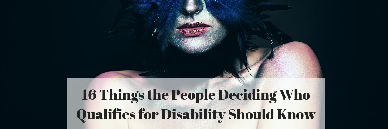 16 Things Social Security Should Know About Invisible Disabilities 16 Things the People Deciding Who Qualifies for Disability Should Know