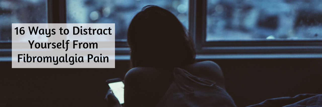 16 Ways People Distract Themselves From Fibromyalgia Pain 16 Ways to Distract Yourself From Fibromyalgia Pain
