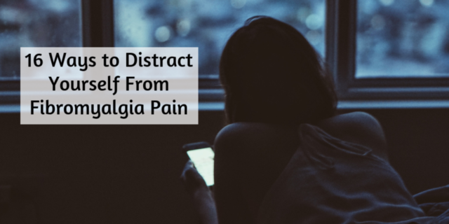 16 Ways to Distract Yourself From Fibromyalgia Pain