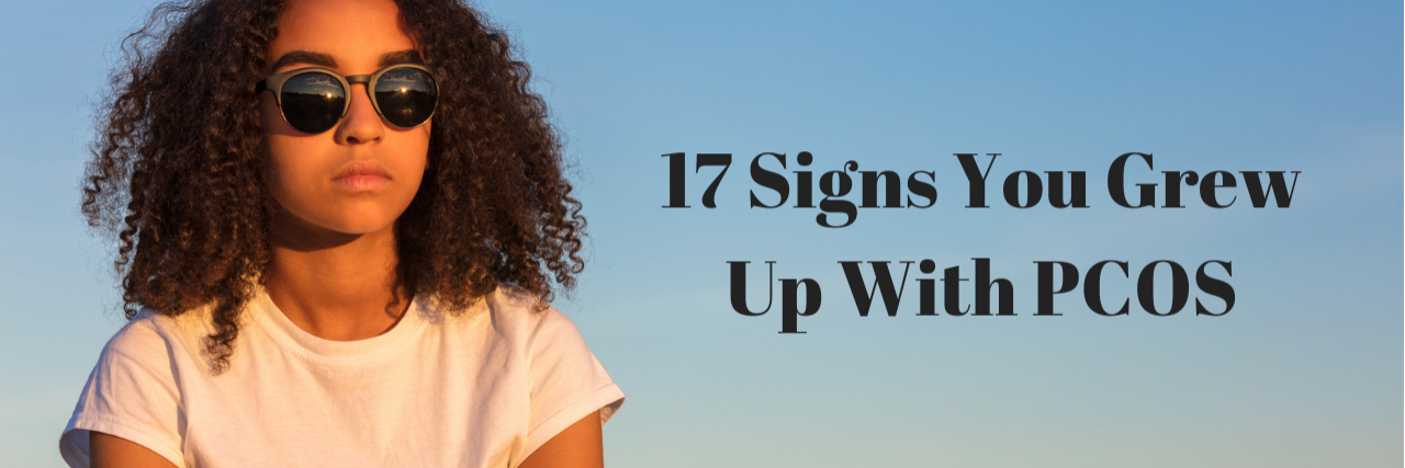 17 Signs You Grew Up With Polycystic Ovarian Syndrome (PCOS) 17 Signs You Grew Up With PCOS