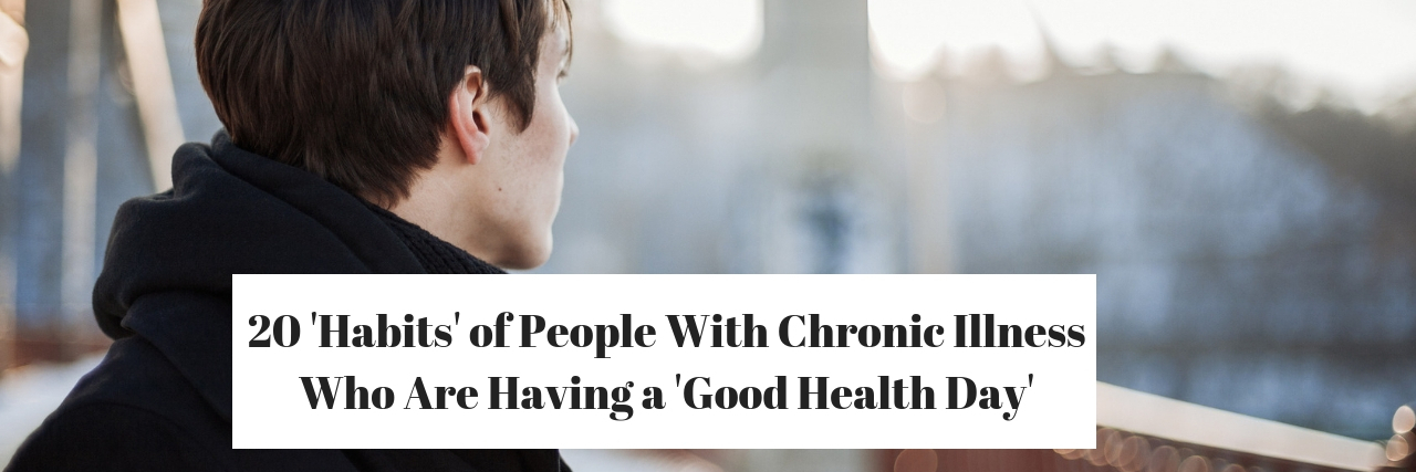 20 'Habits' of People With Chronic Illness on a Good Health Day