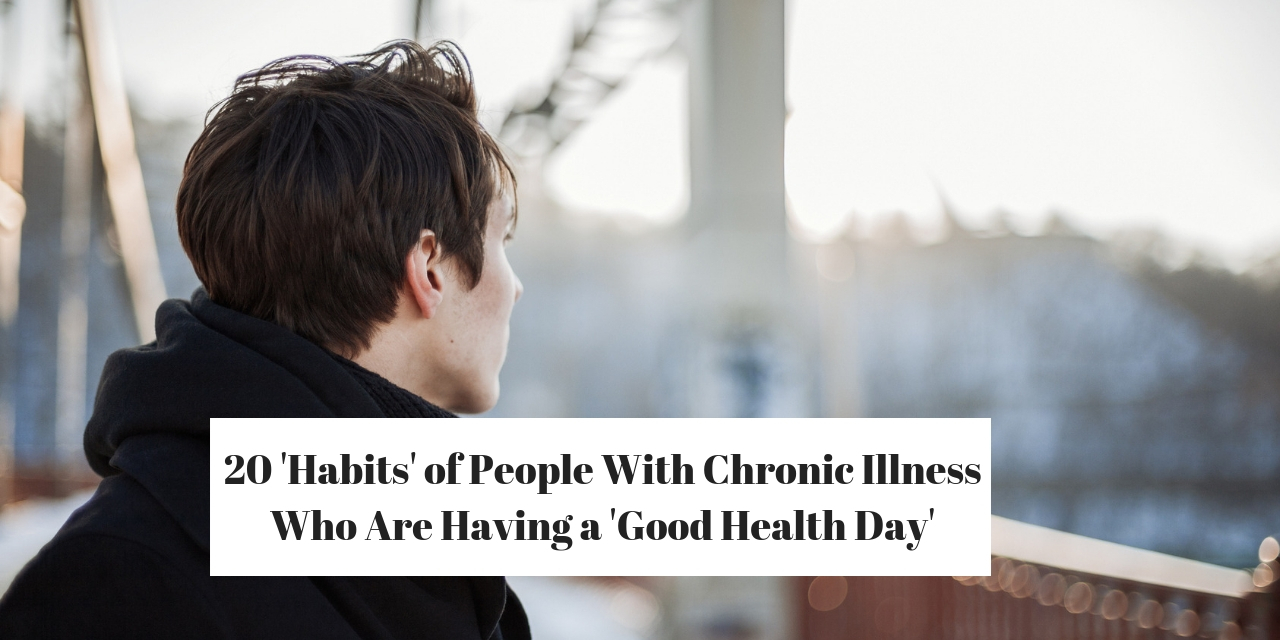 20 ‘habits Of People With Chronic Illness On A Good Health Day The Mighty 