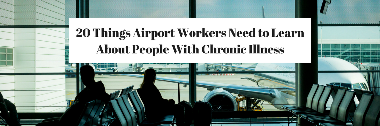 20 Things Airport Workers Need to Learn About People With Chronic Illness Airport with the title