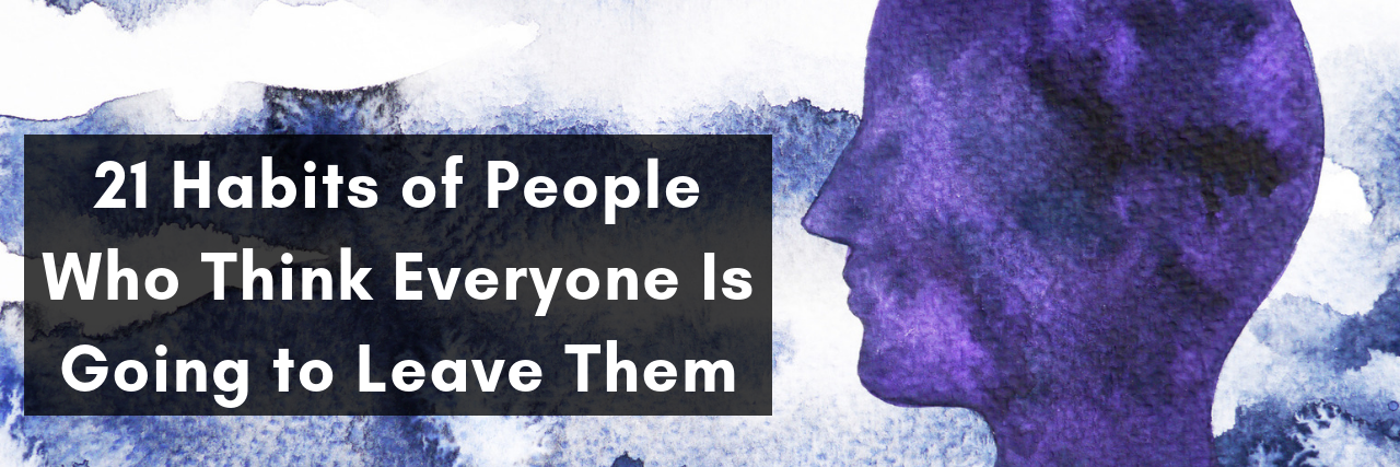 21 Habits of People Who Think Everyone Is Going to Leave Them 21 Habits of People Who Think Everyone Is Going to Leave Them