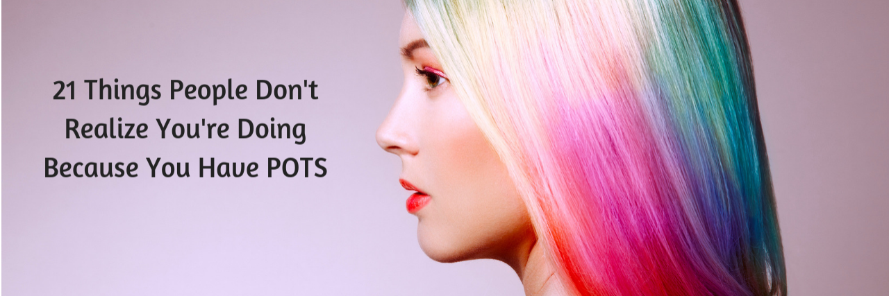 21 Things People Don't Realize You're Doing Because You Have POTS 21 Things People Don't Realize You're Doing Because You Have POTS