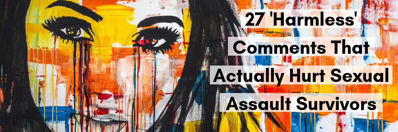 27 'Harmless' Comments That Actually Hurt Sexual Assault Survivors 27 'Harmless' Comments That Actually Hurt Sexual Assault Survivors