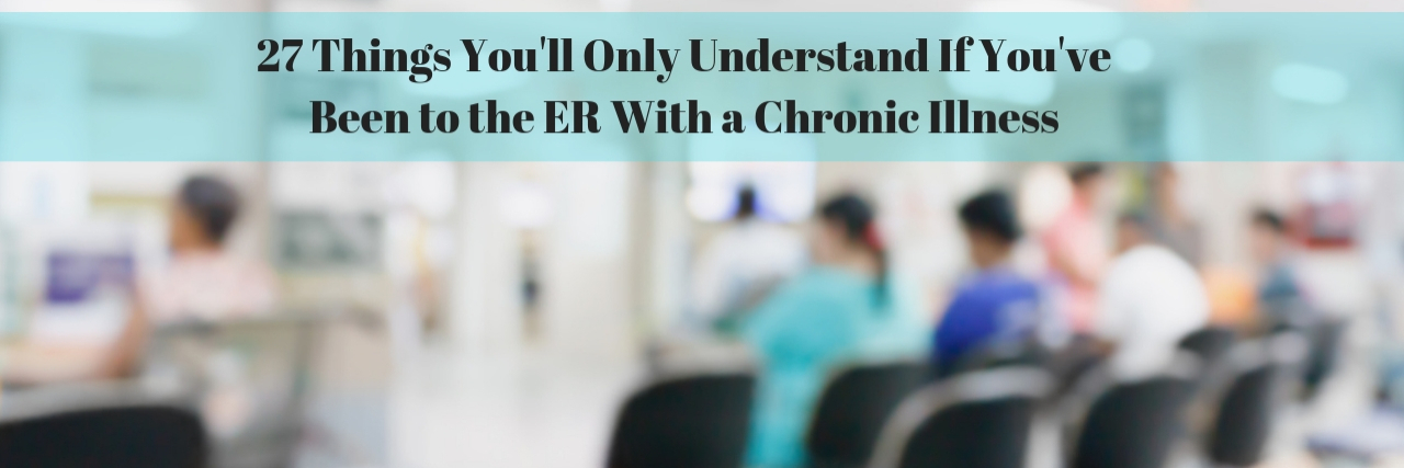 27 Things You'll Only Understand If You've Been to the ER With a Chronic Illness
