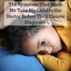 The Symptom That Made Me Take My Child to the Doctor Before Their Cancer Diagnosis