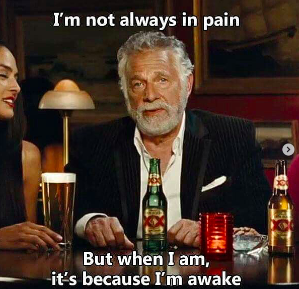 I'm not always in pain, but when I am, it's because I'm awake