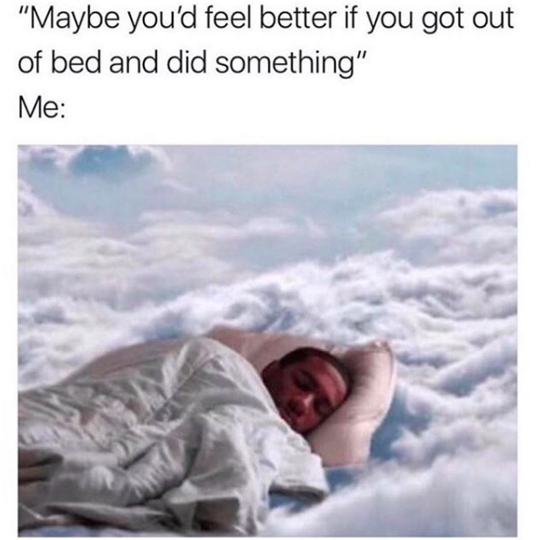 "maybe you'd feel better if you got out of bed and did something" me: *man sleeping in the clouds*