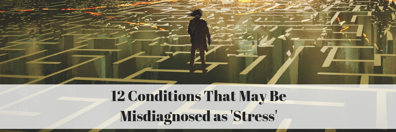 12 Illnesses That May Be Misdiagnosed as Stress 12 Conditions That May Be Misdiagnosed as 'Stress'