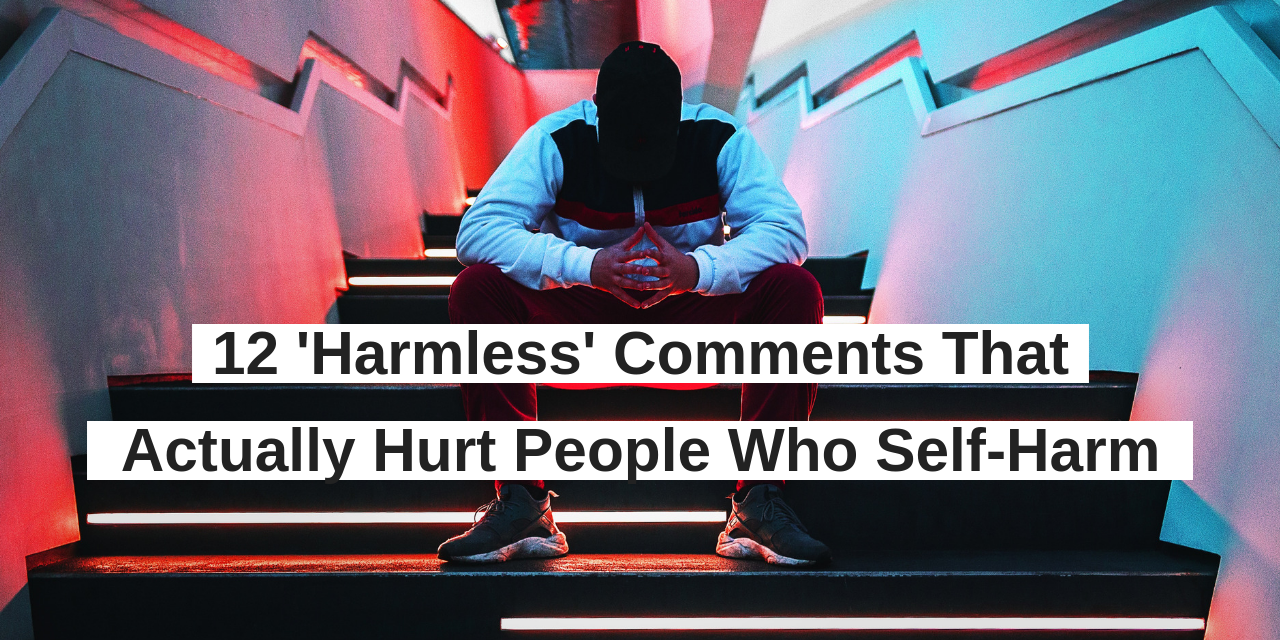 12-harmless-comments-that-actually-hurt-people-who-self-harm-the-mighty