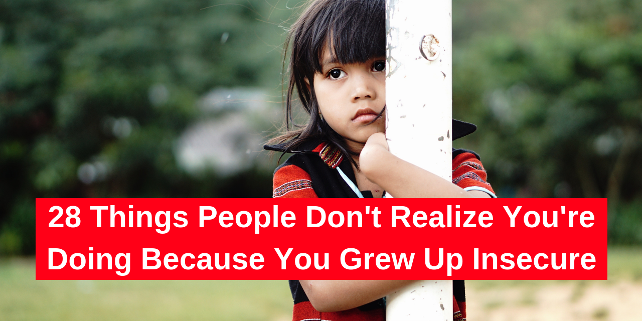 28 Things People Do Because They Grew Up Insecure