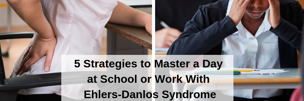 5 Strategies to Master School or Work With Ehlers-Danlos Syndrome 5 Strategies to Master a Day at School or Work With Ehlers-Danlos Syndrome
